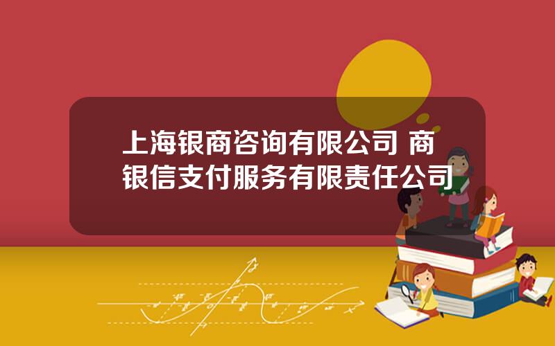 上海银商咨询有限公司 商银信支付服务有限责任公司